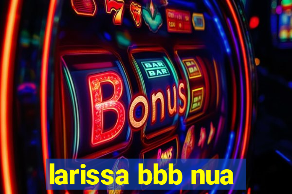 larissa bbb nua